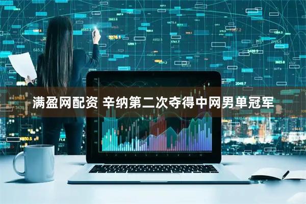 满盈网配资 辛纳第二次夺得中网男单冠军
