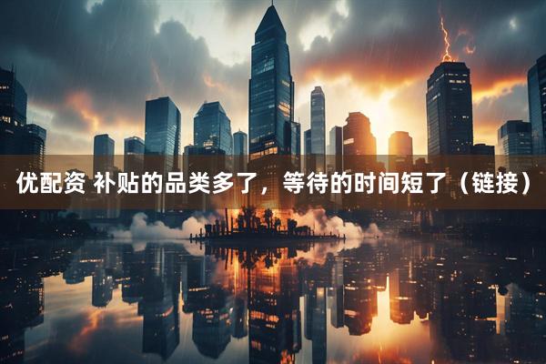 优配资 补贴的品类多了，等待的时间短了（链接）