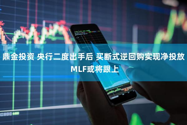 鼎金投资 央行二度出手后 买断式逆回购实现净投放 MLF或将跟上