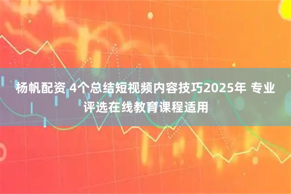 杨帆配资 4个总结短视频内容技巧2025年 专业评选在线教育课程适用