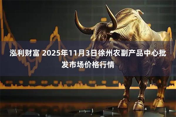 泓利财富 2025年11月3日徐州农副产品中心批发市场价格行情