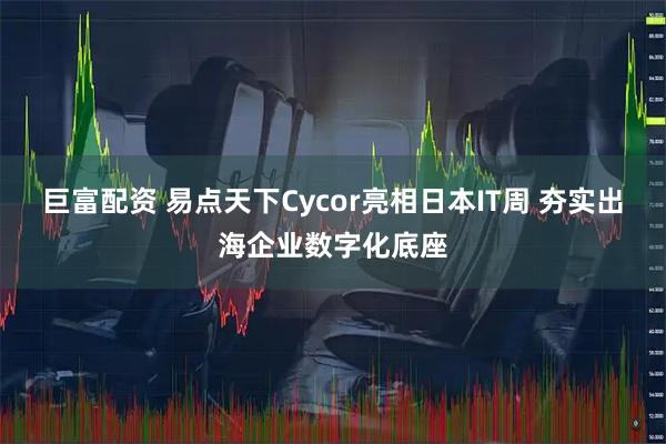 巨富配资 易点天下Cycor亮相日本IT周 夯实出海企业数字化底座