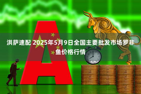 洪萨速配 2025年5月9日全国主要批发市场罗非鱼价格行情